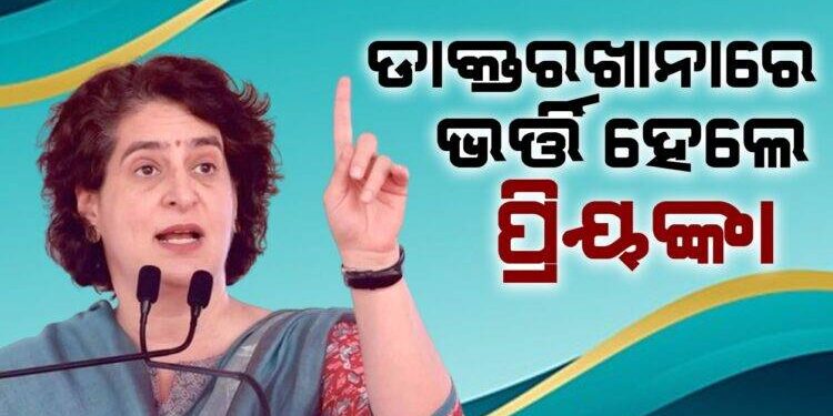 ହଠାତ ସ୍ୱାସ୍ଥ୍ୟାବସ୍ଥା ବିଗିଡ଼ିବାରୁ ଡାକ୍ତରଖାନାରେ ଭର୍ତ୍ତି ହେଲେ ପ୍ରିୟଙ୍କା ଗାନ୍ଧୀ